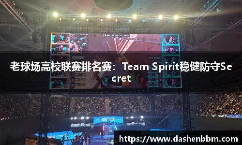 老球场高校联赛排名赛：Team Spirit稳健防守Secret
