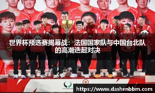 世界杯预选赛揭幕战：法国国家队与中国台北队的高潮迭起对决