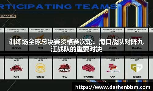 训练场全球总决赛资格赛次轮：海口战队对阵九江战队的重要对决