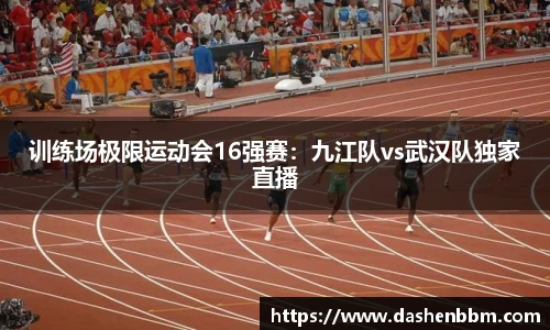 训练场极限运动会16强赛：九江队vs武汉队独家直播