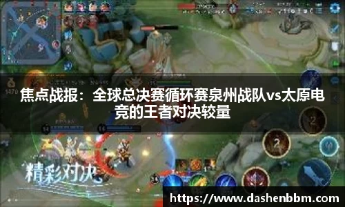 焦点战报：全球总决赛循环赛泉州战队vs太原电竞的王者对决较量