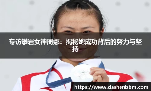 专访攀岩女神周娜：揭秘她成功背后的努力与坚持