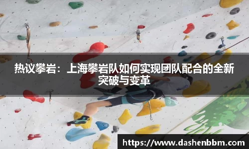 热议攀岩：上海攀岩队如何实现团队配合的全新突破与变革