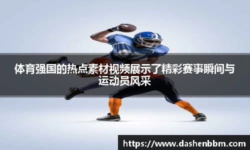体育强国的热点素材视频展示了精彩赛事瞬间与运动员风采