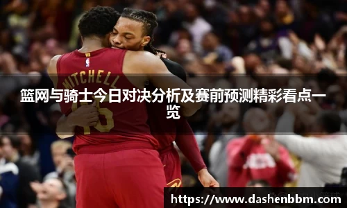 篮网与骑士今日对决分析及赛前预测精彩看点一览